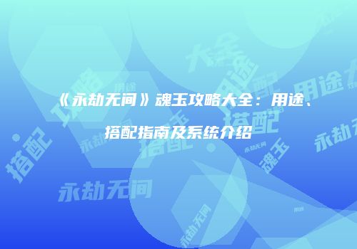 《永劫无间》魂玉攻略大全：用途、搭配指南及系统介绍