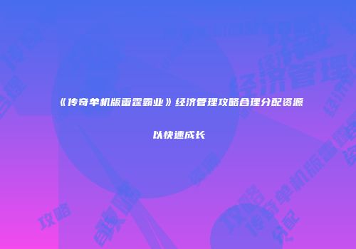 《传奇单机版雷霆霸业》经济管理攻略合理分配资源以快速成长