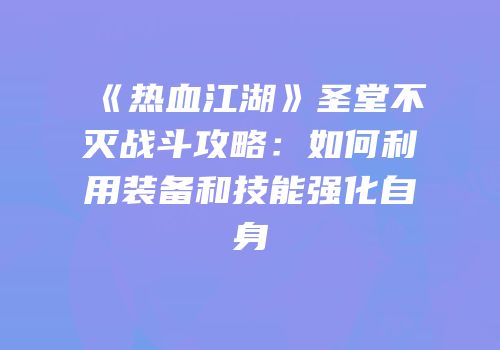 《热血江湖》圣堂不灭战斗攻略：如何利用装备和技能强化自身