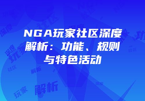 NGA玩家社区深度解析：功能、规则与特色活动