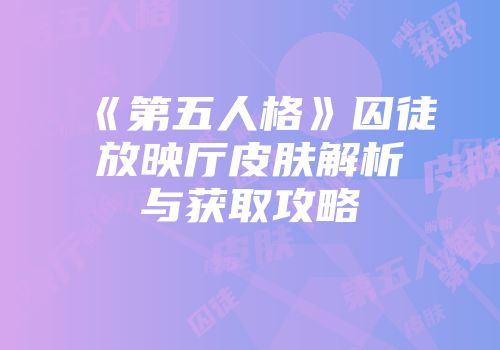 《第五人格》囚徒放映厅皮肤解析与获取攻略