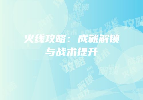 火线攻略：成就解锁与战术提升