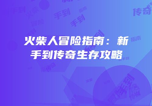 火柴人冒险指南：新手到传奇生存攻略