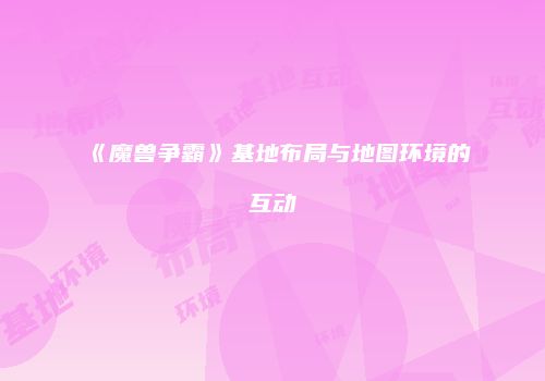 《魔兽争霸》基地布局与地图环境的互动