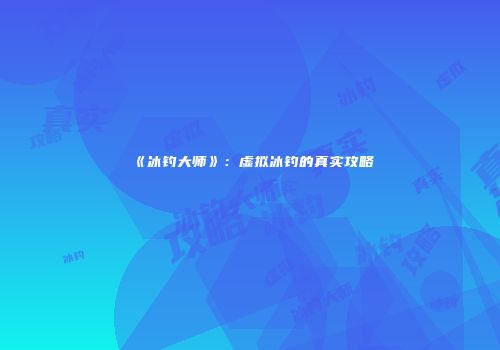 《冰钓大师》：虚拟冰钓的真实攻略