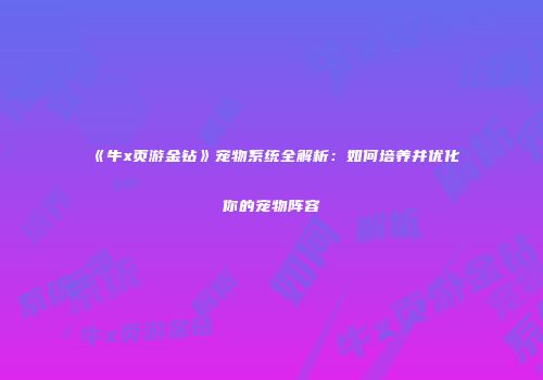 《牛x页游金钻》宠物系统全解析：如何培养并优化你的宠物阵容