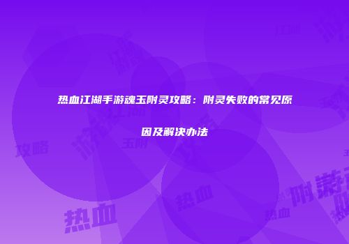 热血江湖手游魂玉附灵攻略：附灵失败的常见原因及解决办法