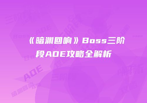 《暗渊回响》Boss三阶段AOE攻略全解析