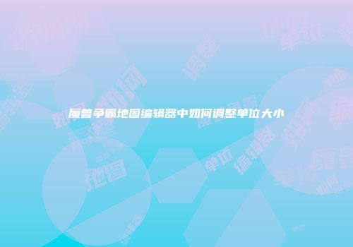 魔兽争霸地图编辑器中如何调整单位大小