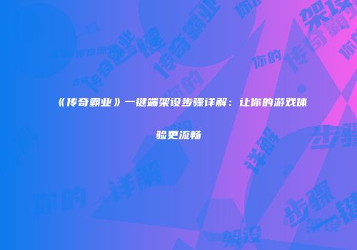 《传奇霸业》一键端架设步骤详解：让你的游戏体验更流畅