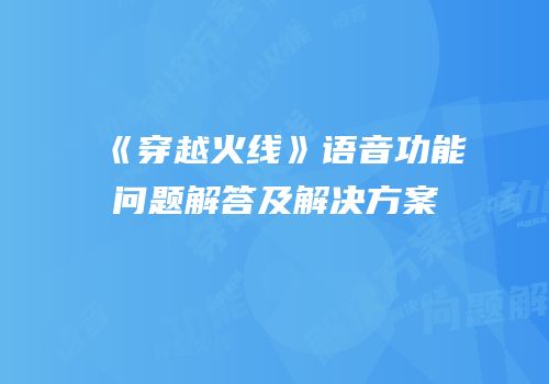 《穿越火线》语音功能问题解答及解决方案