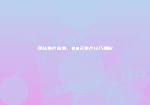 硬核生存指南：28天生存技巧揭秘