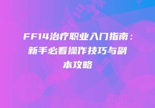 FF14治疗职业入门指南：新手必看操作技巧与副本攻略