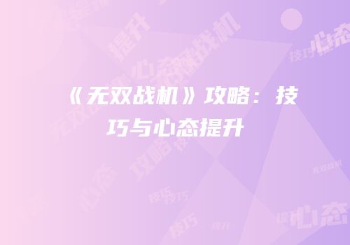 《无双战机》攻略：技巧与心态提升