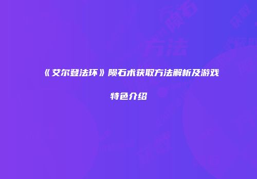 《艾尔登法环》陨石术获取方法解析及游戏特色介绍