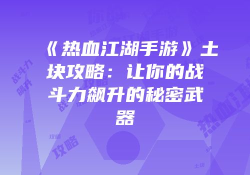 《热血江湖手游》土块攻略：让你的战斗力飙升的秘密武器