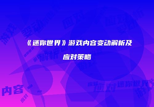 《迷你世界》游戏内容变动解析及应对策略