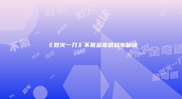 《烈火一刀》不氪金弯道超车秘诀