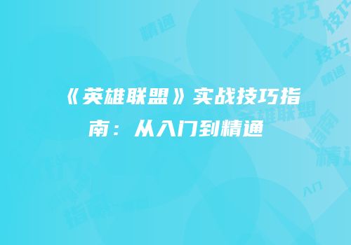 《英雄联盟》实战技巧指南：从入门到精通