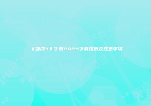 《剑网3》手游2025下载指南及注意事项