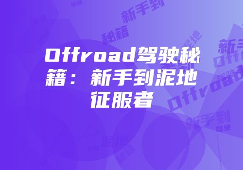 Offroad驾驶秘籍：新手到泥地征服者