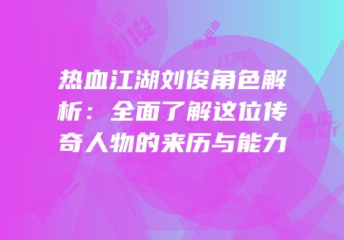 热血江湖刘俊角色解析：全面了解这位传奇人物的来历与能力