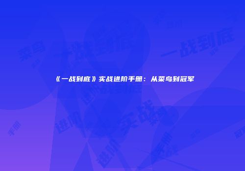 《一战到底》实战进阶手册：从菜鸟到冠军