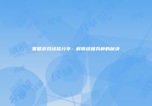 策略游戏经验分享：解锁终极兵种的秘诀