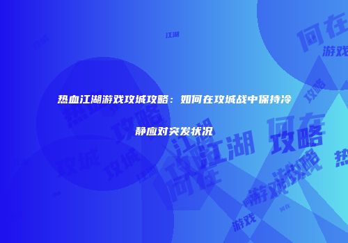 热血江湖游戏攻城攻略：如何在攻城战中保持冷静应对突发状况