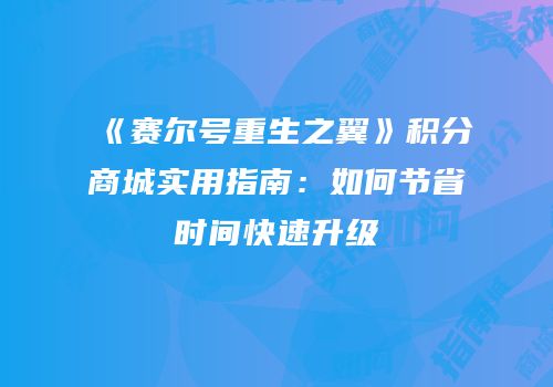 《赛尔号重生之翼》积分商城实用指南：如何节省时间快速升级
