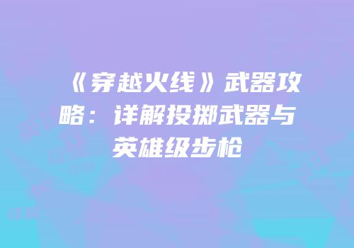 《穿越火线》武器攻略：详解投掷武器与英雄级步枪