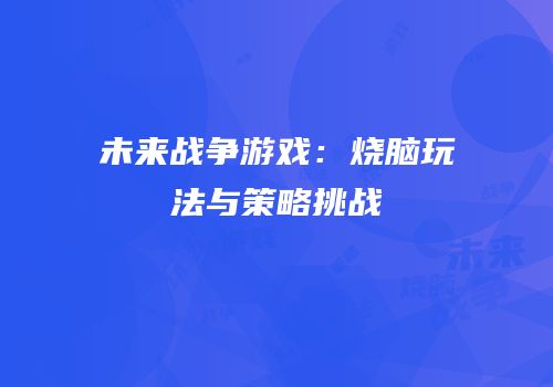 未来战争游戏：烧脑玩法与策略挑战