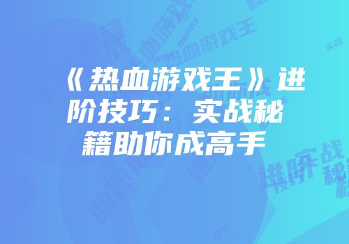 《热血游戏王》进阶技巧：实战秘籍助你成高手