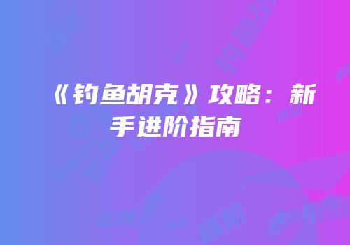 《钓鱼胡克》攻略：新手进阶指南