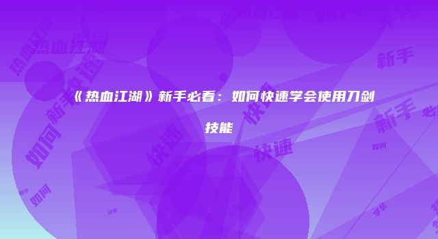 《热血江湖》新手必看：如何快速学会使用刀剑技能