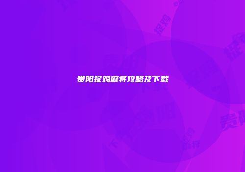 贵阳捉鸡麻将攻略及下载