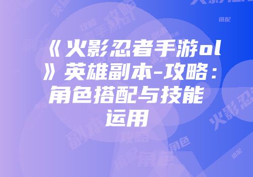 《火影忍者手游ol》英雄副本-攻略：角色搭配与技能运用