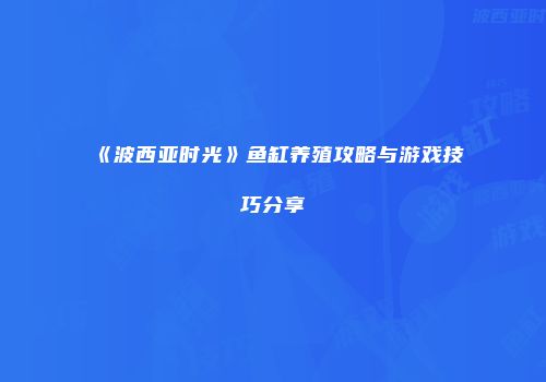 《波西亚时光》鱼缸养殖攻略与游戏技巧分享