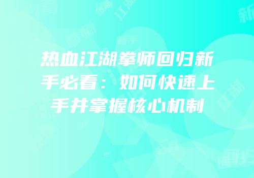 热血江湖拳师回归新手必看：如何快速上手并掌握核心机制