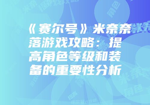 《赛尔号》米奈奈落游戏攻略：提高角色等级和装备的重要性分析
