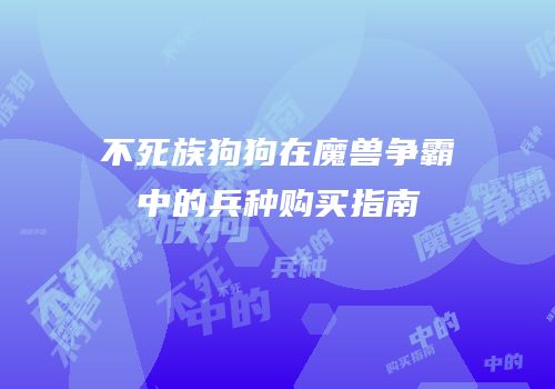 不死族狗狗在魔兽争霸中的兵种购买指南