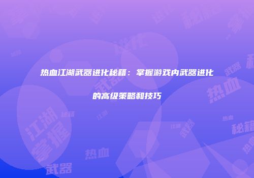 热血江湖武器进化秘籍：掌握游戏内武器进化的高级策略和技巧