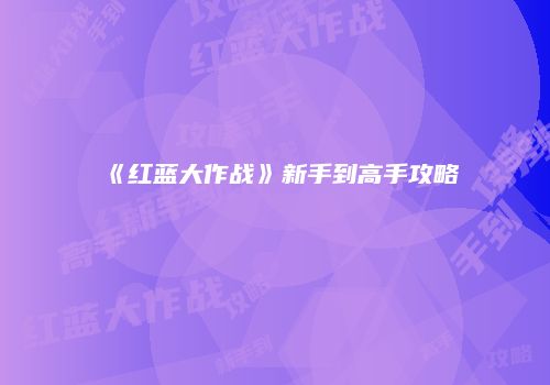 《红蓝大作战》新手到高手攻略