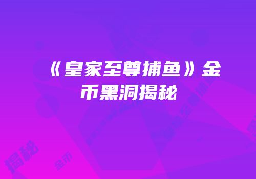 《皇家至尊捕鱼》金币黑洞揭秘