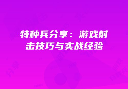 特种兵分享：游戏射击技巧与实战经验