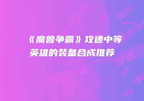 《魔兽争霸》攻速中等英雄的装备合成推荐