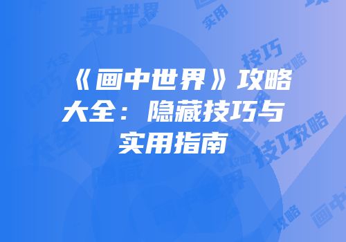 《画中世界》攻略大全：隐藏技巧与实用指南