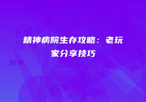 精神病院生存攻略：老玩家分享技巧