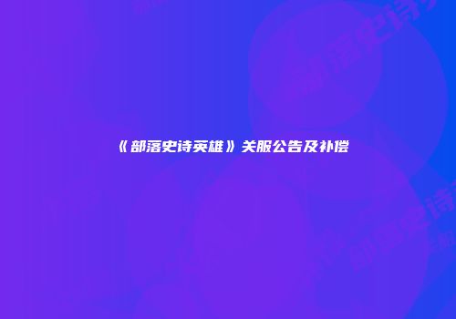 《部落史诗英雄》关服公告及补偿