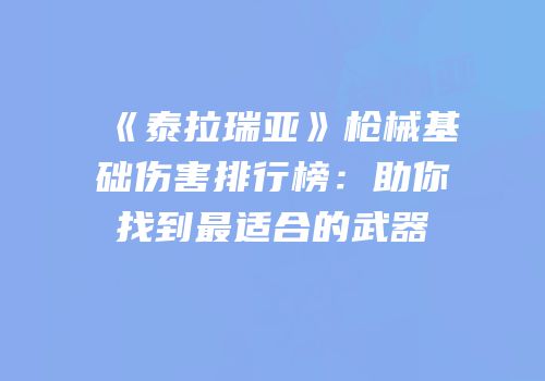 《泰拉瑞亚》枪械基础伤害排行榜：助你找到最适合的武器